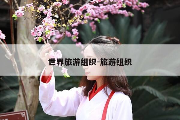 世界旅游组织-旅游组织-第1张图片-优惠活动网 世界旅游组织-旅游组织-第1张图片-优惠活动网