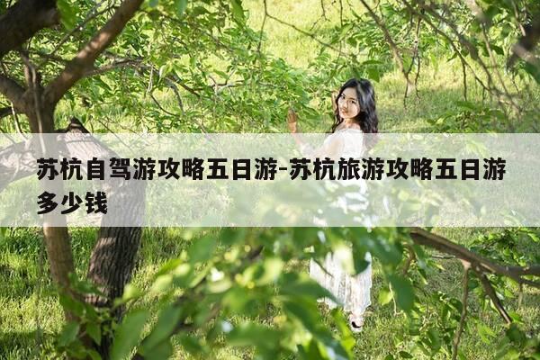 苏杭自驾游攻略五日游-苏杭旅游攻略五日游多少钱-第1张图片-优惠活动网 苏杭自驾游攻略五日游-苏杭旅游攻略五日游多少钱-第1张图片-优惠活动网