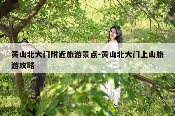 黄山北大门附近旅游景点-黄山北大门上山旅游攻略-第1张图片-优惠活动网 黄山北大门附近旅游景点-黄山北大门上山旅游攻略-第1张图片-优惠活动网