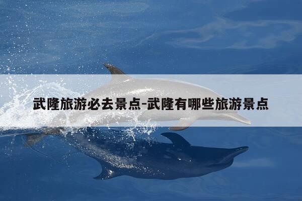 武隆旅游必去景点-武隆有哪些旅游景点-第1张图片-优惠活动网 武隆旅游必去景点-武隆有哪些旅游景点-第1张图片-优惠活动网