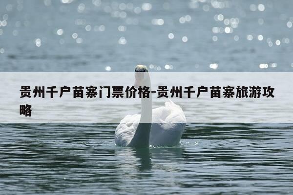 贵州千户苗寨门票价格-贵州千户苗寨旅游攻略-第1张图片-优惠活动网 贵州千户苗寨门票价格-贵州千户苗寨旅游攻略-第1张图片-优惠活动网