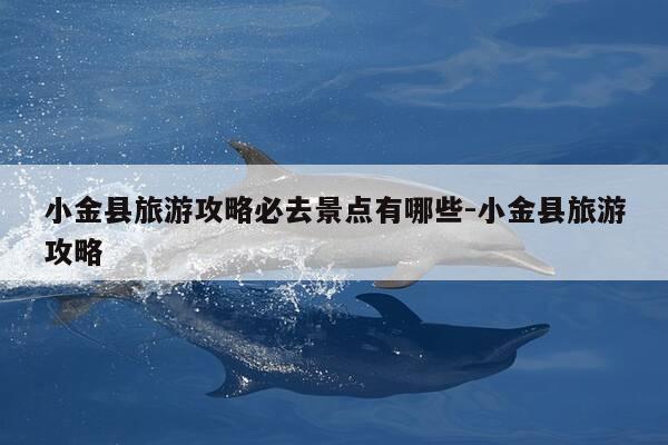 小金县旅游攻略必去景点有哪些-小金县旅游攻略-第1张图片-优惠活动网 小金县旅游攻略必去景点有哪些-小金县旅游攻略-第1张图片-优惠活动网