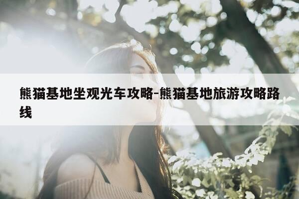 熊猫基地坐观光车攻略-熊猫基地旅游攻略路线-第1张图片-优惠活动网 熊猫基地坐观光车攻略-熊猫基地旅游攻略路线-第1张图片-优惠活动网