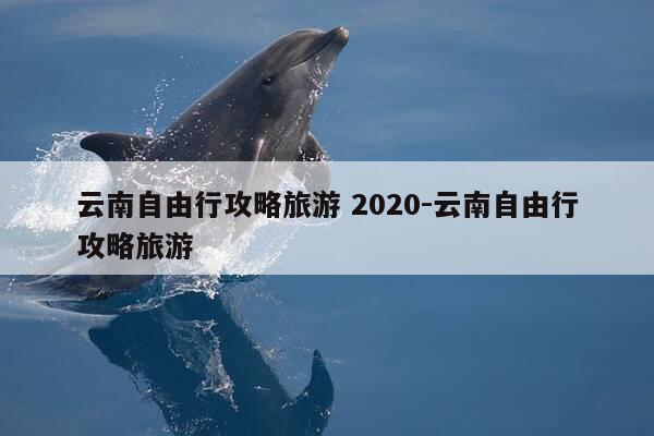 云南自由行攻略旅游 2020-云南自由行攻略旅游-第1张图片-优惠活动网 云南自由行攻略旅游 2020-云南自由行攻略旅游-第1张图片-优惠活动网