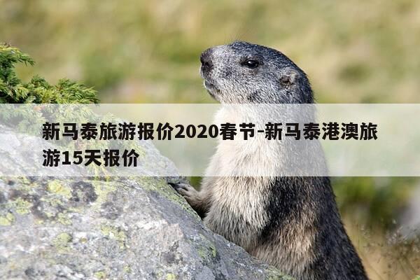 新马泰旅游报价2020春节-新马泰港澳旅游15天报价-第1张图片-优惠活动网 新马泰旅游报价2020春节-新马泰港澳旅游15天报价-第1张图片-优惠活动网