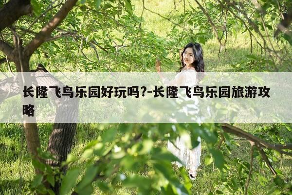 长隆飞鸟乐园好玩吗?-长隆飞鸟乐园旅游攻略-第1张图片-优惠活动网 长隆飞鸟乐园好玩吗?-长隆飞鸟乐园旅游攻略-第1张图片-优惠活动网