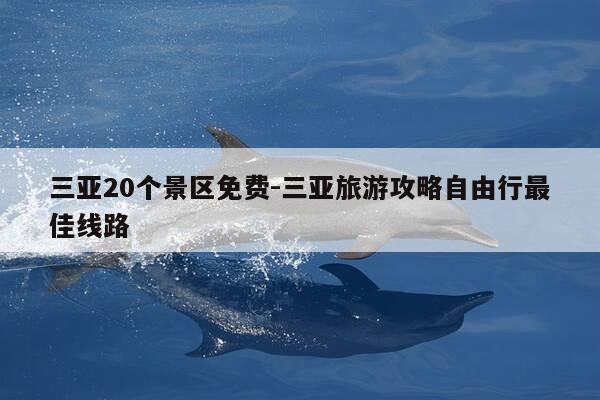 三亚20个景区免费-三亚旅游攻略自由行最佳线路-第1张图片-优惠活动网 三亚20个景区免费-三亚旅游攻略自由行最佳线路-第1张图片-优惠活动网