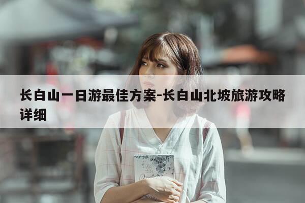 长白山一日游最佳方案-长白山北坡旅游攻略详细-第1张图片-优惠活动网 长白山一日游最佳方案-长白山北坡旅游攻略详细-第1张图片-优惠活动网