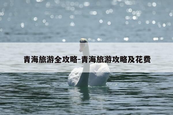 青海旅游全攻略-青海旅游攻略及花费-第1张图片-优惠活动网