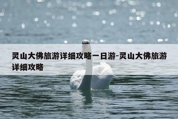灵山大佛旅游详细攻略一日游-灵山大佛旅游详细攻略-第1张图片-优惠活动网