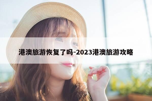 港澳旅游恢复了吗-2023港澳旅游攻略-第1张图片-优惠活动网 港澳旅游恢复了吗-2023港澳旅游攻略-第1张图片-优惠活动网
