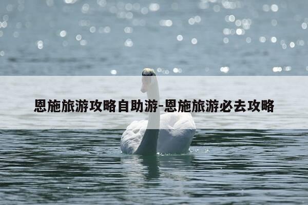恩施旅游攻略自助游-恩施旅游必去攻略-第1张图片-优惠活动网 恩施旅游攻略自助游-恩施旅游必去攻略-第1张图片-优惠活动网