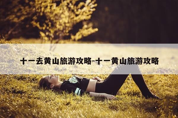 十一去黄山旅游攻略-十一黄山旅游攻略-第1张图片-优惠活动网 十一去黄山旅游攻略-十一黄山旅游攻略-第1张图片-优惠活动网
