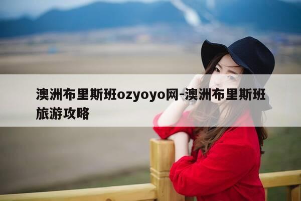 澳洲布里斯班ozyoyo网-澳洲布里斯班旅游攻略-第1张图片-优惠活动网 澳洲布里斯班ozyoyo网-澳洲布里斯班旅游攻略-第1张图片-优惠活动网