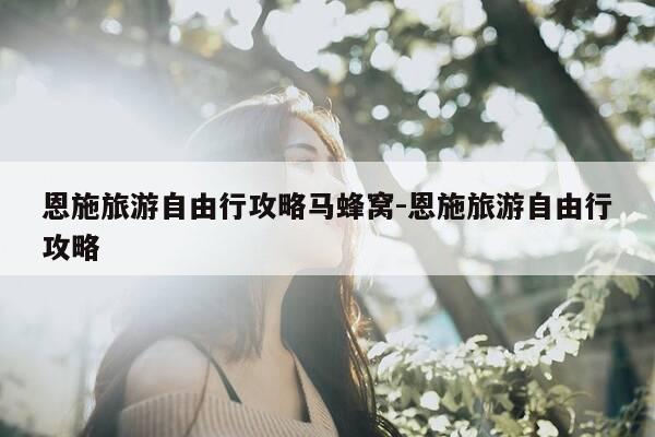 恩施旅游自由行攻略马蜂窝-恩施旅游自由行攻略-第1张图片-优惠活动网 恩施旅游自由行攻略马蜂窝-恩施旅游自由行攻略-第1张图片-优惠活动网