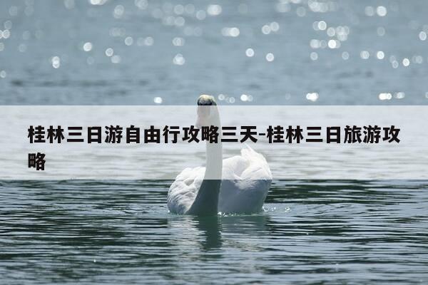 桂林三日游自由行攻略三天-桂林三日旅游攻略-第1张图片-优惠活动网 桂林三日游自由行攻略三天-桂林三日旅游攻略-第1张图片-优惠活动网