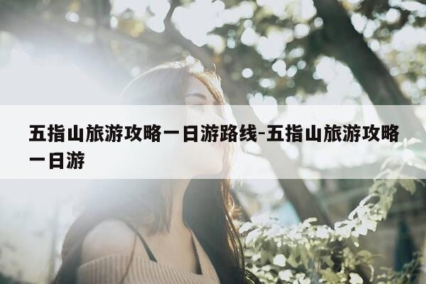 五指山旅游攻略一日游路线-五指山旅游攻略一日游-第1张图片-优惠活动网 五指山旅游攻略一日游路线-五指山旅游攻略一日游-第1张图片-优惠活动网