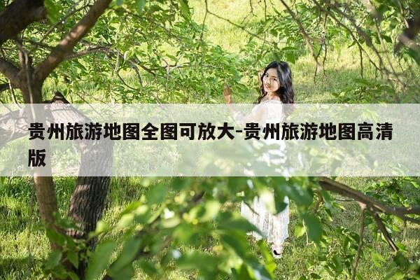 贵州旅游地图全图可放大-贵州旅游地图高清版-第1张图片-优惠活动网 贵州旅游地图全图可放大-贵州旅游地图高清版-第1张图片-优惠活动网