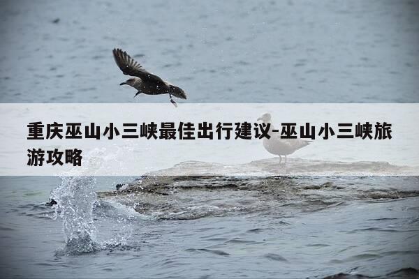 重庆巫山小三峡最佳出行建议-巫山小三峡旅游攻略-第1张图片-优惠活动网 重庆巫山小三峡最佳出行建议-巫山小三峡旅游攻略-第1张图片-优惠活动网