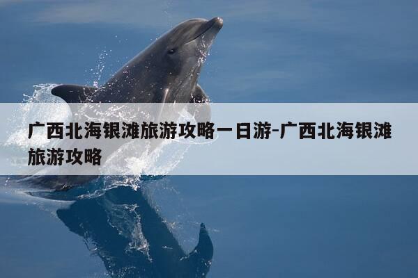 广西北海银滩旅游攻略一日游-广西北海银滩旅游攻略-第1张图片-优惠活动网 广西北海银滩旅游攻略一日游-广西北海银滩旅游攻略-第1张图片-优惠活动网