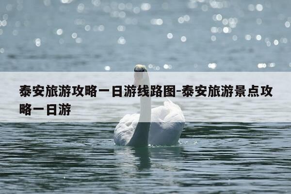 泰安旅游攻略一日游线路图-泰安旅游景点攻略一日游-第1张图片-优惠活动网 泰安旅游攻略一日游线路图-泰安旅游景点攻略一日游-第1张图片-优惠活动网