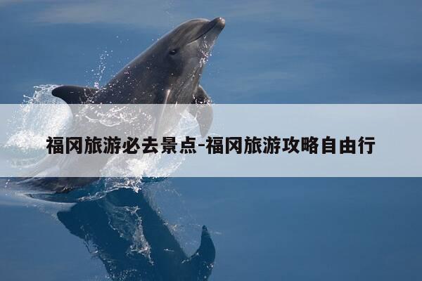 福冈旅游必去景点-福冈旅游攻略自由行-第1张图片-优惠活动网 福冈旅游必去景点-福冈旅游攻略自由行-第1张图片-优惠活动网