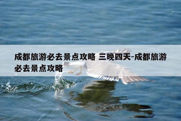 成都旅游必去景点攻略 三晚四天-成都旅游必去景点攻略-第1张图片-优惠活动网 成都旅游必去景点攻略 三晚四天-成都旅游必去景点攻略-第1张图片-优惠活动网