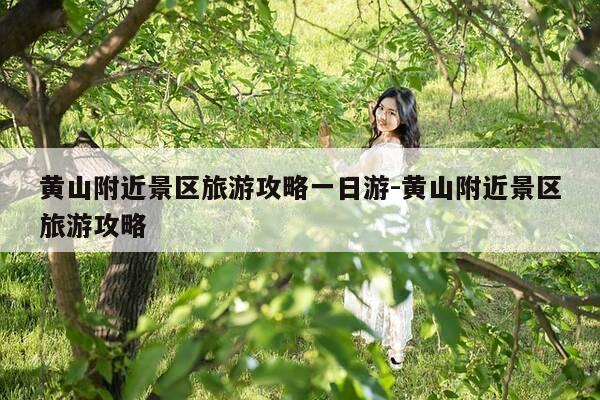 黄山附近景区旅游攻略一日游-黄山附近景区旅游攻略-第1张图片-优惠活动网 黄山附近景区旅游攻略一日游-黄山附近景区旅游攻略-第1张图片-优惠活动网