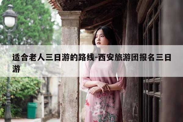 适合老人三日游的路线-西安旅游团报名三日游-第1张图片-优惠活动网 适合老人三日游的路线-西安旅游团报名三日游-第1张图片-优惠活动网