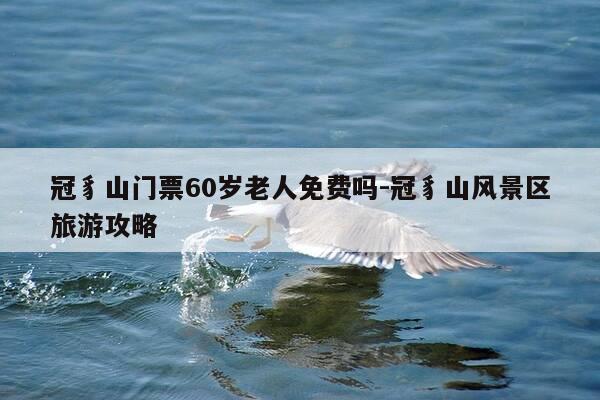 冠豸山门票60岁老人免费吗-冠豸山风景区旅游攻略-第1张图片-优惠活动网 冠豸山门票60岁老人免费吗-冠豸山风景区旅游攻略-第1张图片-优惠活动网