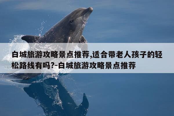 白城旅游攻略景点推荐,适合带老人孩子的轻松路线有吗?-白城旅游攻略景点推荐-第1张图片-优惠活动网 白城旅游攻略景点推荐,适合带老人孩子的轻松路线有吗?-白城旅游攻略景点推荐-第1张图片-优惠活动网
