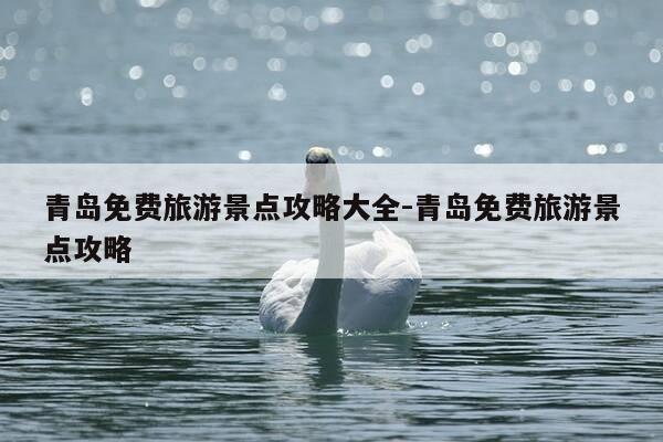 青岛免费旅游景点攻略大全-青岛免费旅游景点攻略-第1张图片-优惠活动网 青岛免费旅游景点攻略大全-青岛免费旅游景点攻略-第1张图片-优惠活动网