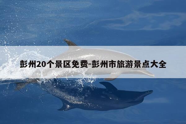 彭州20个景区免费-彭州市旅游景点大全-第1张图片-优惠活动网 彭州20个景区免费-彭州市旅游景点大全-第1张图片-优惠活动网