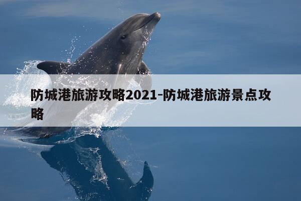 防城港旅游攻略2021-防城港旅游景点攻略-第1张图片-优惠活动网 防城港旅游攻略2021-防城港旅游景点攻略-第1张图片-优惠活动网