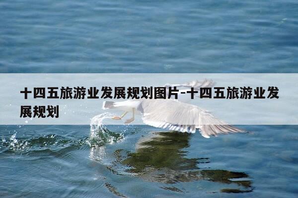十四五旅游业发展规划图片-十四五旅游业发展规划-第1张图片-优惠活动网 十四五旅游业发展规划图片-十四五旅游业发展规划-第1张图片-优惠活动网
