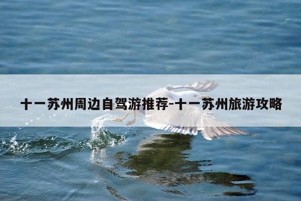十一苏州周边自驾游推荐-十一苏州旅游攻略-第1张图片-优惠活动网 十一苏州周边自驾游推荐-十一苏州旅游攻略-第1张图片-优惠活动网