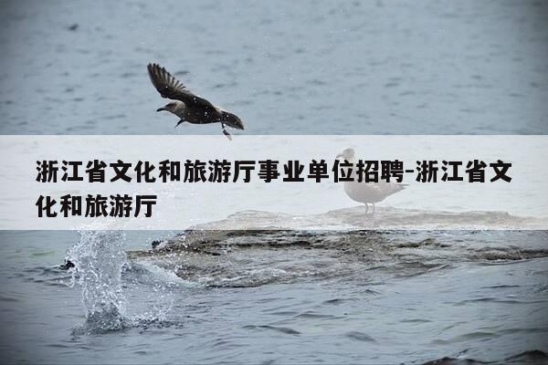 浙江省文化和旅游厅事业单位招聘-浙江省文化和旅游厅-第1张图片-优惠活动网 浙江省文化和旅游厅事业单位招聘-浙江省文化和旅游厅-第1张图片-优惠活动网