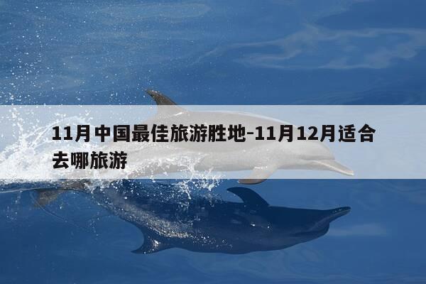 11月中国最佳旅游胜地-11月12月适合去哪旅游-第1张图片-优惠活动网 11月中国最佳旅游胜地-11月12月适合去哪旅游-第1张图片-优惠活动网