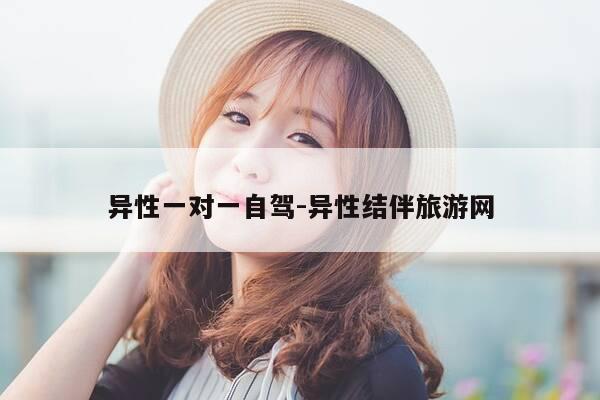 异性一对一自驾-异性结伴旅游网-第1张图片-优惠活动网 异性一对一自驾-异性结伴旅游网-第1张图片-优惠活动网