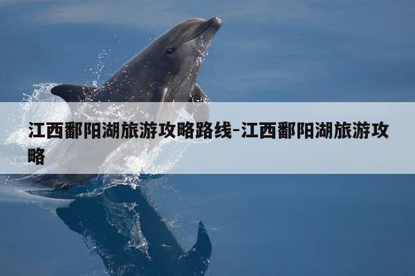 江西鄱阳湖旅游攻略路线-江西鄱阳湖旅游攻略-第1张图片-优惠活动网 江西鄱阳湖旅游攻略路线-江西鄱阳湖旅游攻略-第1张图片-优惠活动网