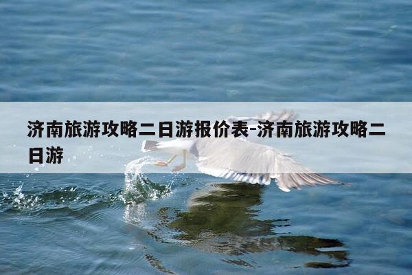 济南旅游攻略二日游报价表-济南旅游攻略二日游-第1张图片-优惠活动网 济南旅游攻略二日游报价表-济南旅游攻略二日游-第1张图片-优惠活动网