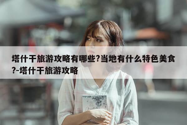 塔什干旅游攻略有哪些?当地有什么特色美食?-塔什干旅游攻略-第1张图片-优惠活动网 塔什干旅游攻略有哪些?当地有什么特色美食?-塔什干旅游攻略-第1张图片-优惠活动网