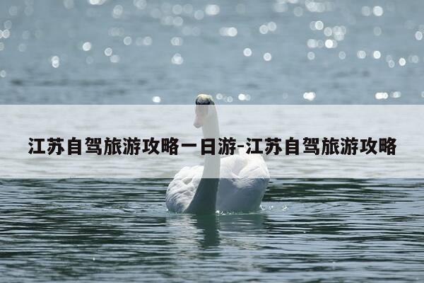 江苏自驾旅游攻略一日游-江苏自驾旅游攻略-第1张图片-优惠活动网 江苏自驾旅游攻略一日游-江苏自驾旅游攻略-第1张图片-优惠活动网