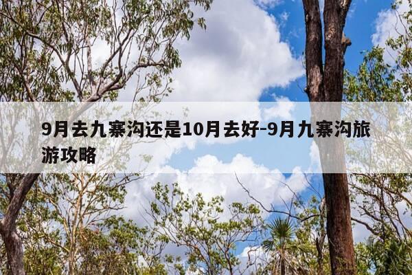 9月去九寨沟还是10月去好-9月九寨沟旅游攻略-第1张图片-优惠活动网