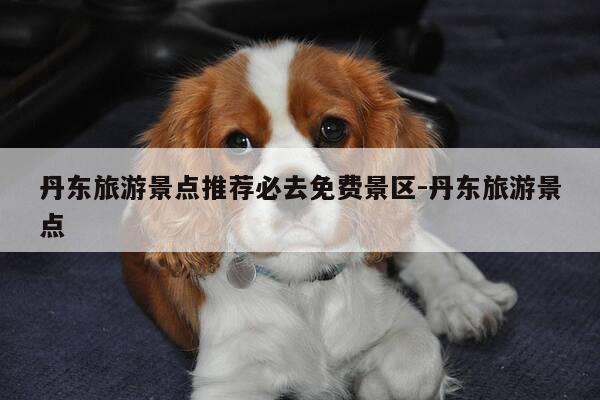 丹东旅游景点推荐必去免费景区-丹东旅游景点-第1张图片-优惠活动网 丹东旅游景点推荐必去免费景区-丹东旅游景点-第1张图片-优惠活动网