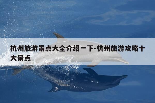 杭州旅游景点大全介绍一下-杭州旅游攻略十大景点-第1张图片-优惠活动网 杭州旅游景点大全介绍一下-杭州旅游攻略十大景点-第1张图片-优惠活动网