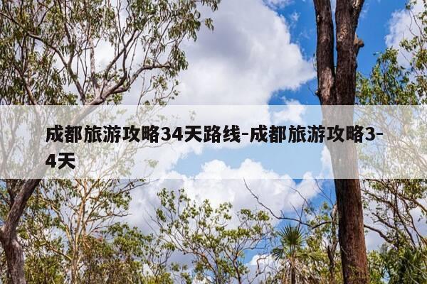 成都旅游攻略34天路线-成都旅游攻略3-4天-第1张图片-优惠活动网