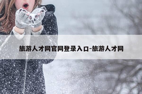旅游人才网官网登录入口-旅游人才网-第1张图片-优惠活动网