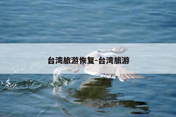 台湾旅游恢复-台湾旅游-第1张图片-优惠活动网 台湾旅游恢复-台湾旅游-第1张图片-优惠活动网