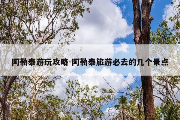 阿勒泰游玩攻略-阿勒泰旅游必去的几个景点-第1张图片-优惠活动网 阿勒泰游玩攻略-阿勒泰旅游必去的几个景点-第1张图片-优惠活动网